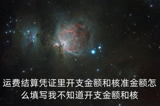 運(yùn)費(fèi)結(jié)算憑證里開支金額和核準(zhǔn)金額怎么填寫我不知道開支金額和核