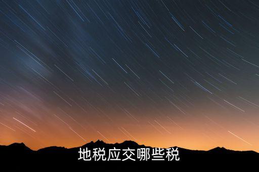 成都地稅繳納什么稅，地稅應(yīng)交哪些稅