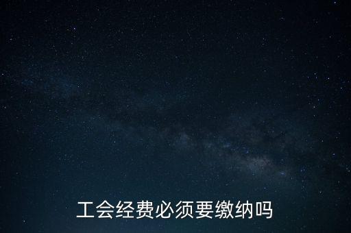 為什么工會經(jīng)費要上交，工會經(jīng)費必須要繳納嗎