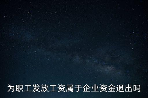 發(fā)放工資薪金為什么不 屬于資金退出企業(yè)，為何發(fā)放職員工資屬于資金運(yùn)用過程而不屬于資金的退出