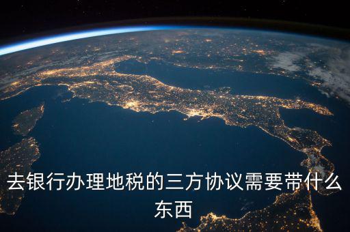地稅簽三方 需要帶什么資料，去地稅局辦理三方協(xié)議具體需要帶什么