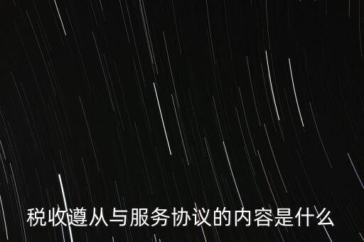 稅收遵從協(xié)議是什么，稅收遵從與服務(wù)協(xié)議的內(nèi)容是什么
