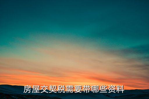 辦期稅需要準(zhǔn)備什么資料，辦房契稅需要什么手續(xù)