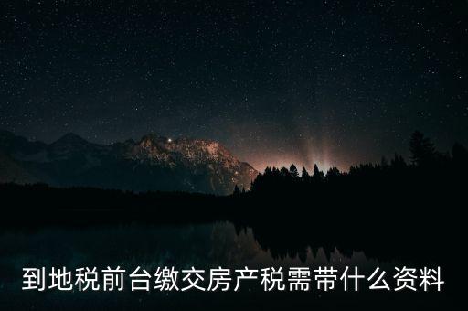 大連 地稅 繳納房產(chǎn)稅帶什么，到稅務(wù)局去交房產(chǎn)稅需要帶什么材料