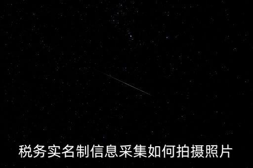 地稅實名采集圖像是什么意思，河北地稅納稅人信息采集軟件中的疑問