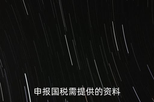 國稅申報用什么，請問該怎么報國稅呢需要準(zhǔn)備些什么