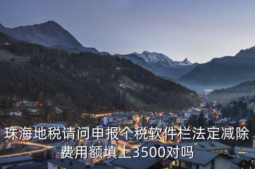 法定減除費用額是什么，珠海地稅請問申報個稅軟件欄法定減除費用額填上3500對嗎