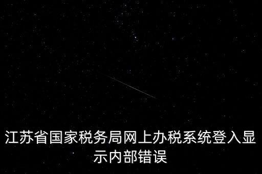 江蘇網(wǎng)上稅務(wù)局為什么總是，你好我不大懂電腦想請(qǐng)問(wèn)你為什么我登陸江蘇省國(guó)家稅務(wù)局網(wǎng)