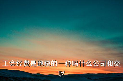 工會經費交到什么單位，勞務工的工會經費由哪里上交