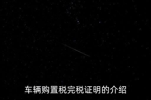 什么是車購(gòu)稅完稅證明，車輛購(gòu)置稅非完稅證明是什么