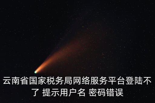 云南地稅的登錄名是什么，云南地稅服務器警告編碼0001是什么意思