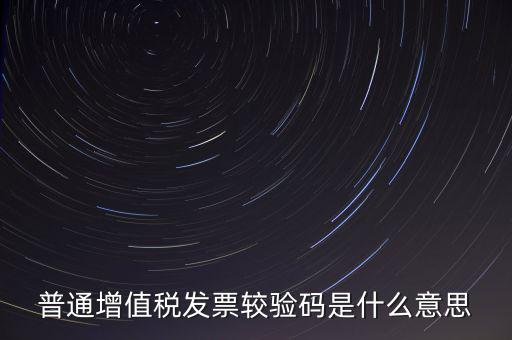 電子發(fā)票查驗(yàn)碼是什么意思，普通增值稅發(fā)票較驗(yàn)碼是什么意思