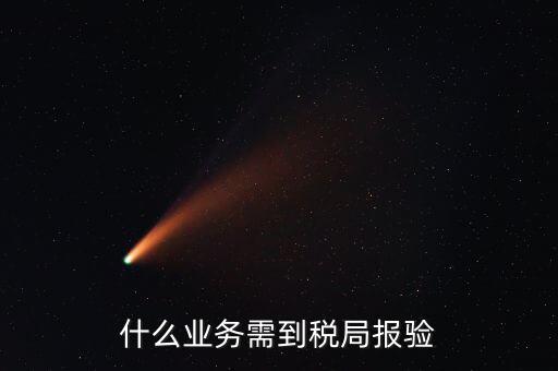 稅務(wù)報(bào)驗(yàn)登記什么意思，什么業(yè)務(wù)需到稅局報(bào)驗(yàn)