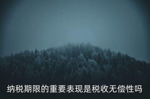 納稅期限期是稅收什么在時(shí)間上的表現(xiàn)，納稅期限體現(xiàn)了稅收的什么性