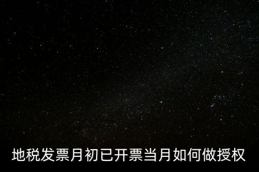 地稅授權(quán)是什么意思，地稅發(fā)票月初已開票當(dāng)月如何做授權(quán)