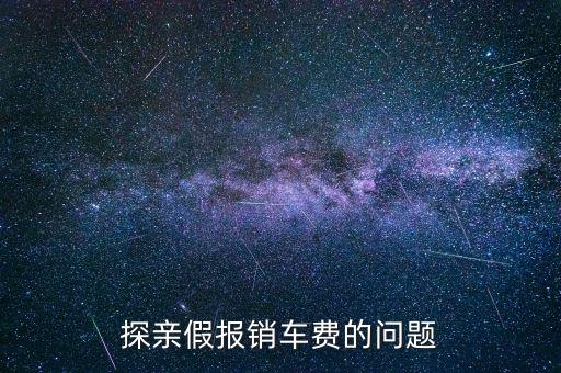 報銷車船費是什么意思，探親假中配偶可以探職工嗎怎樣報車船費