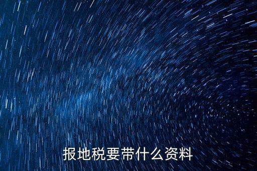 申報地稅需要什么資料，申請地稅發(fā)票需要什么資料