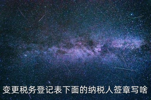 城建稅申報的納稅人簽章填什么，變更稅務(wù)登記表下面的納稅人簽章寫啥