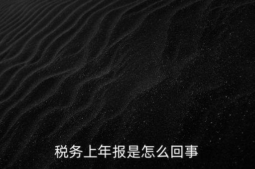 年稅申報(bào)是什么，國稅局需要的年報(bào)是什么