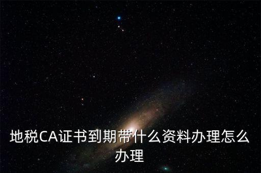 地稅ca帶什么資料，去地稅辦理CA證書(shū)需要帶什么資料