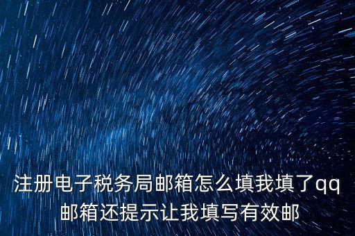 注冊(cè)電子稅務(wù)局是什么意思，注冊(cè)電子稅務(wù)局郵箱怎么填我填了qq 郵箱還提示讓我填寫(xiě)有效郵