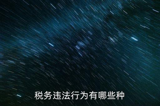 虛假欠稅包括什么，稅務(wù)違法行為有哪些種