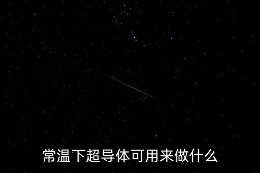 常溫下超導(dǎo)體可用來(lái)做什么