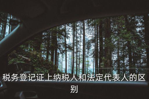 稅務(wù)登記人是什么，稅務(wù)登記證上納稅人和法定代表人的區(qū)別