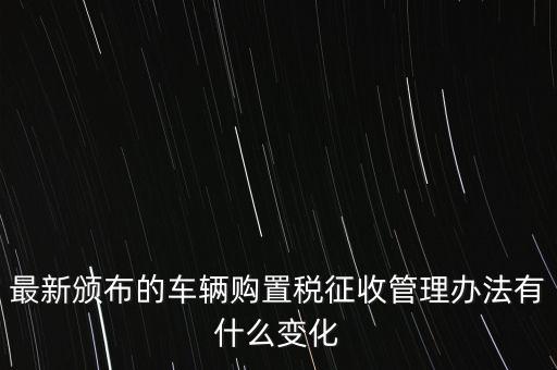 購置稅什么改革，將減征16升及以下小排量乘用車車輛購置稅的政策延長至2010年底