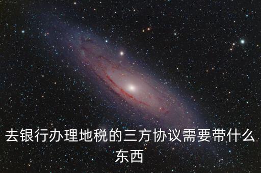 地稅簽三方 需要帶什么，您好我想問下去地稅局領(lǐng)取三方協(xié)議需要帶什么資料謝謝