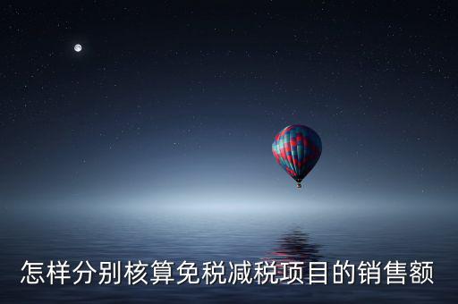 什么是分別核算銷(xiāo)售額，怎樣分別核算免稅減稅項(xiàng)目的銷(xiāo)售額