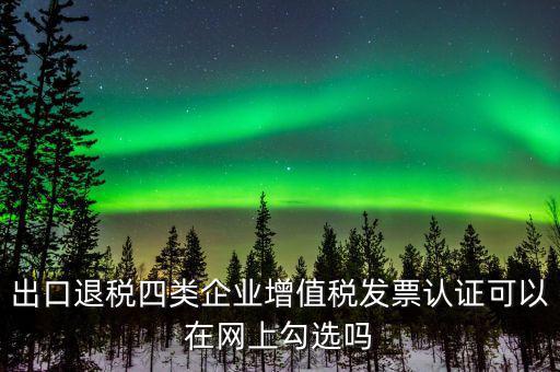 什么是出口退稅四類企業(yè)，出口退稅企業(yè)包括哪幾樣