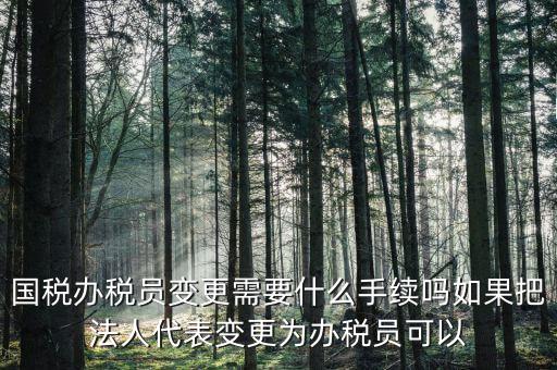 湖北變更辦稅員需要什么資料，關(guān)于變更企業(yè)財(cái)務(wù)負(fù)責(zé)人及辦稅員需要哪些資料啊