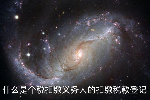 什么是扣繳義務人的扣稅憑單，什么是個稅扣繳義務人的扣繳稅款登記