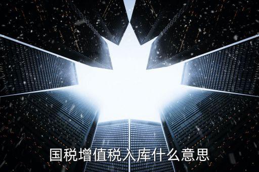 國(guó)稅官網(wǎng)的稅庫(kù)銀是什么意思，國(guó)稅增值稅入庫(kù)什么意思