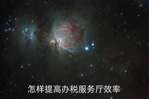 在辦稅服務(wù)質(zhì)效方面有什么問(wèn)題，怎樣提高辦稅服務(wù)廳效率