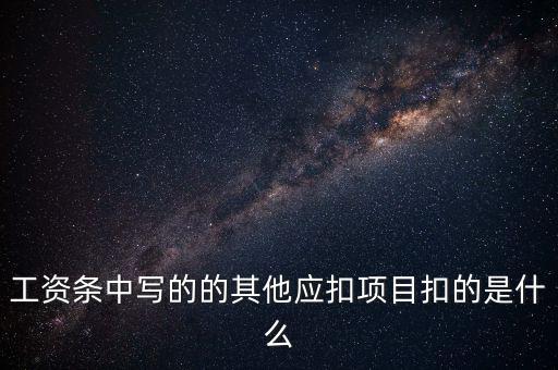 財(cái)政部規(guī)定的其他扣除項(xiàng)目是什么，工資條中寫的的其他應(yīng)扣項(xiàng)目扣的是什么