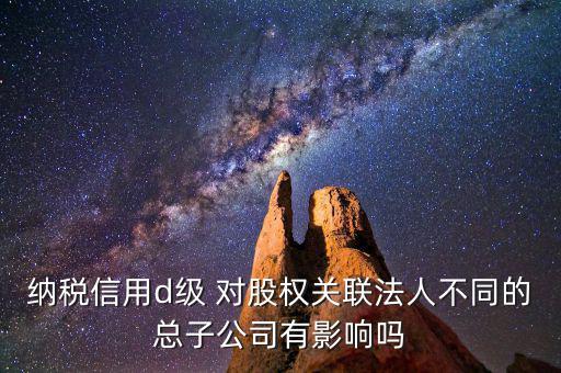 稅務等級d級有什么后果，企業(yè)納稅信用等級最低D級對企業(yè)會計人員的影響