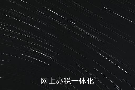 一體化辦稅服務(wù)廳是什么意思，網(wǎng)上辦稅一體化