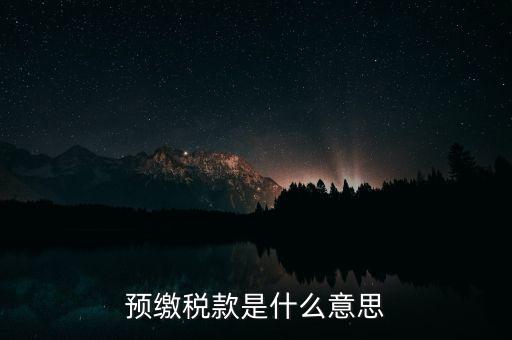 什么叫預(yù)繳稅款，預(yù)繳稅款是什么意思
