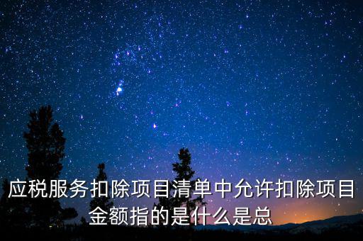 服務(wù)扣除項(xiàng)目是什么，營(yíng)改增后增值稅應(yīng)稅服務(wù)扣除項(xiàng)目有哪些