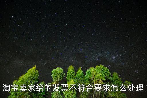 什么是不符合規(guī)定的發(fā)票，淘寶賣家給的發(fā)票不符合要求怎么處理