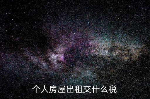 個(gè)人出租房屋地稅都交什么稅，個(gè)人出租房屋要交什么稅