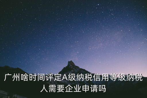 納稅a級(jí)企業(yè)什么時(shí)候公布，2018年年度度納稅信用等級(jí)什么時(shí)候公布