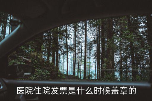 醫(yī)院體檢發(fā)票蓋什么章，醫(yī)院住院發(fā)票是什么時候蓋章的