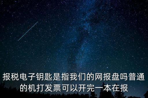 報(bào)稅電子鑰匙是指我們的網(wǎng)報(bào)盤嗎普通的機(jī)打發(fā)票可以開(kāi)完一本在報(bào)