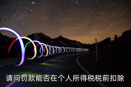 請問罰款能否在個(gè)人所得稅稅前扣除