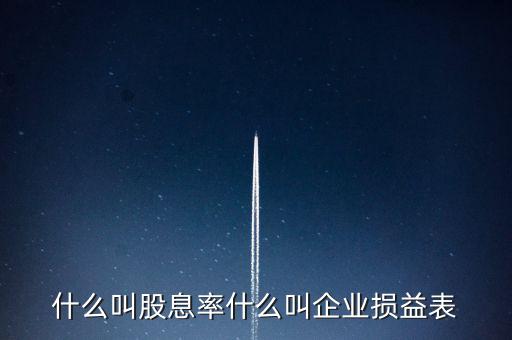 股息紅利的表什么樣，什么叫股息率什么叫企業(yè)損益表