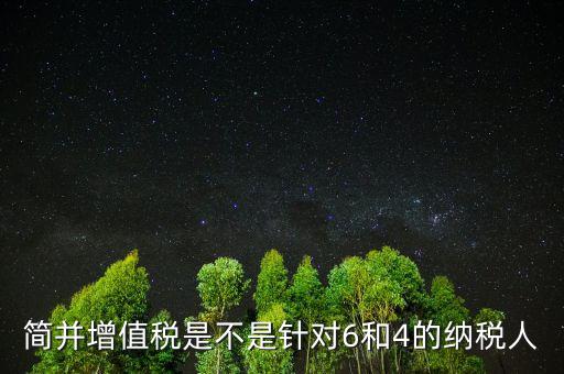 什么是簡并增值稅稅率，簡并增值稅是不是針對6和4的納稅人