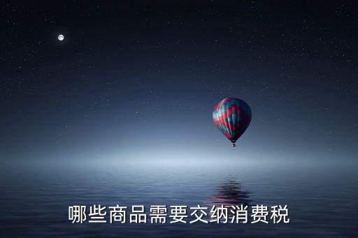 什么化妝品要交消費稅，煙酒與酒精化妝品汽車及成品油均應(yīng)繳納消費稅